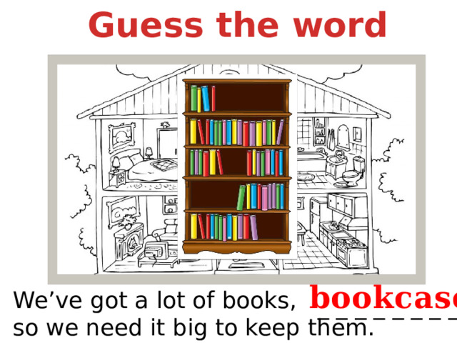 Guess the word bookcase We’ve got a lot of books, so we need it big to keep them. _ _ _ _ _ _ _ _ 