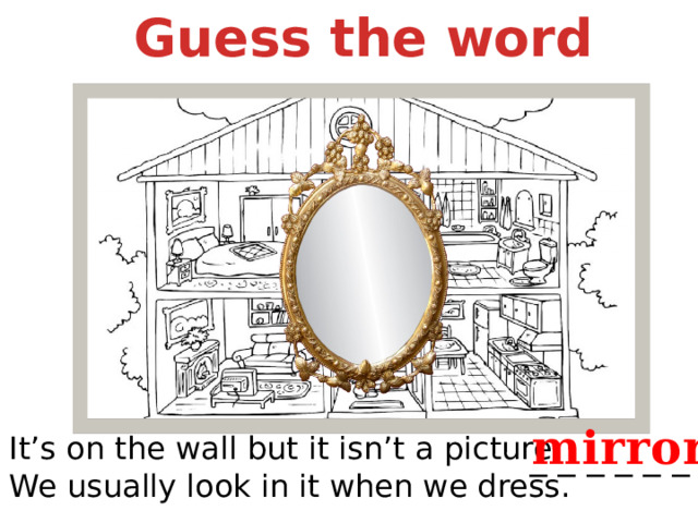 Guess the word mirror It’s on the wall but it isn’t a picture. We usually look in it when we dress. _ _ _ _ _ _ 