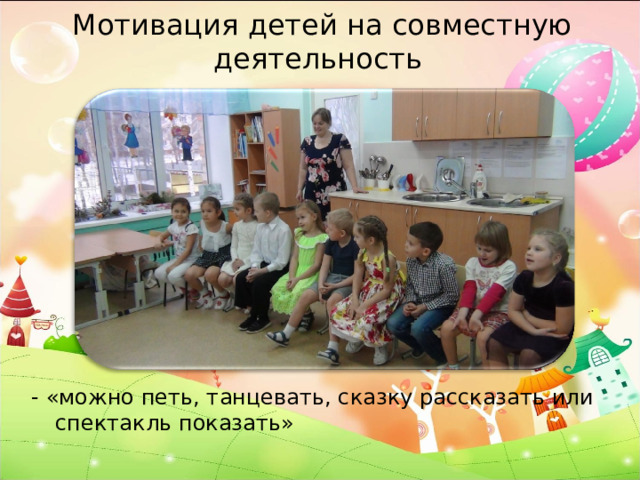 Мотивация детей на совместную деятельность - «можно петь, танцевать, сказку рассказать или спектакль показать» 