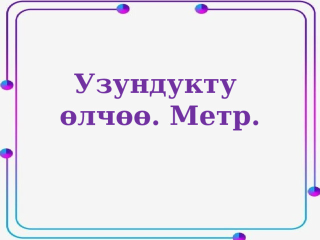 Узундукту өлчөө. Метр. 