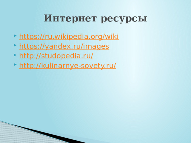 Интернет ресурсы https://ru.wikipedia.org/wiki https://yandex.ru/images http://studopedia.ru/ http://kulinarnye-sovety.ru / 