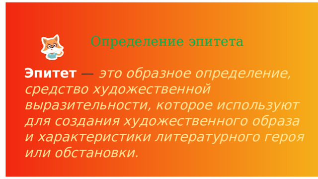 Определение эпитета  Эпитет   — это образное определение, средство художественной выразительности, которое используют для создания художественного образа и характеристики литературного героя или обстановки. 