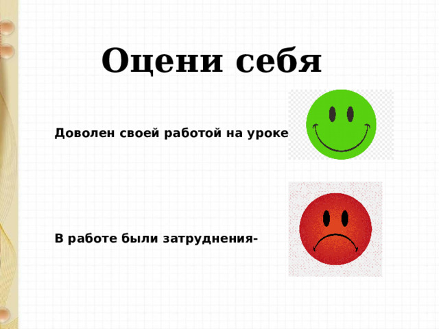 Оцени себя Доволен своей работой на уроке-        В работе были затруднения- 