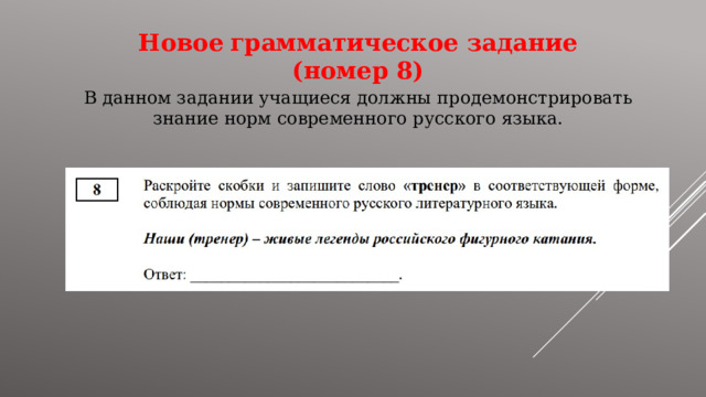Новое  грамматическое задание (номер 8) В данном задании учащиеся должны продемонстрировать знание норм современного русского языка. 