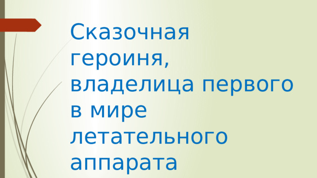 Сказочная героиня, владелица первого в мире летательного аппарата 