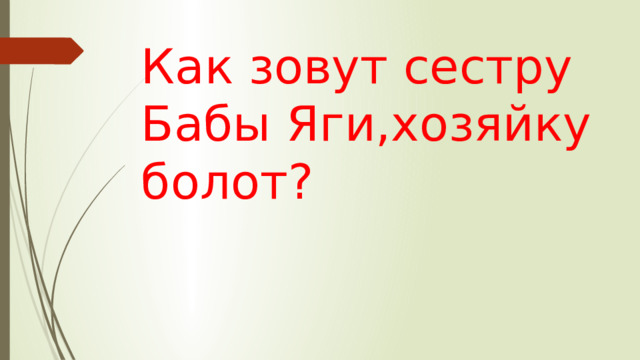 Как зовут сестру Бабы Яги,хозяйку болот? 