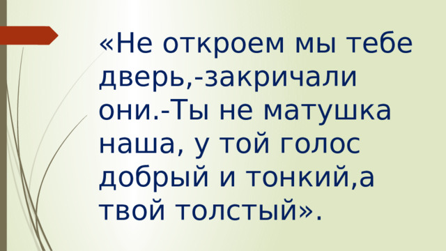 «Не откроем мы тебе дверь,-закричали они.-Ты не матушка наша, у той голос добрый и тонкий,а твой толстый». 