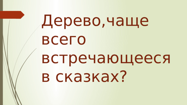 Дерево,чаще всего встречающееся в сказках? 