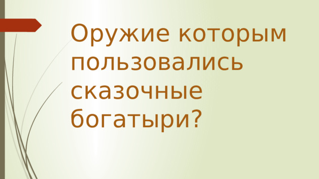 Оружие которым пользовались сказочные богатыри? 