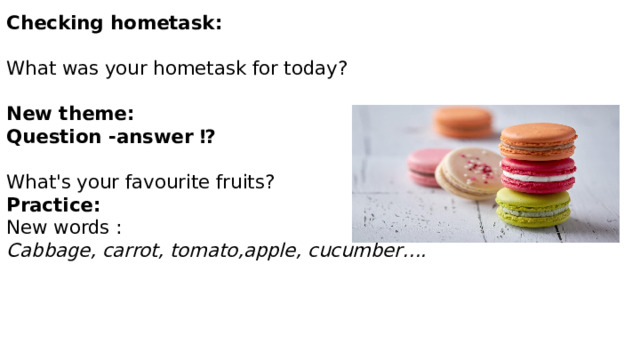Checking hometask:   What was your hometask for today?   New theme:  Question -answer ⁉️   What's your favourite fruits?  Practice:  New words :  Cabbage, carrot, tomato,apple, cucumber….   