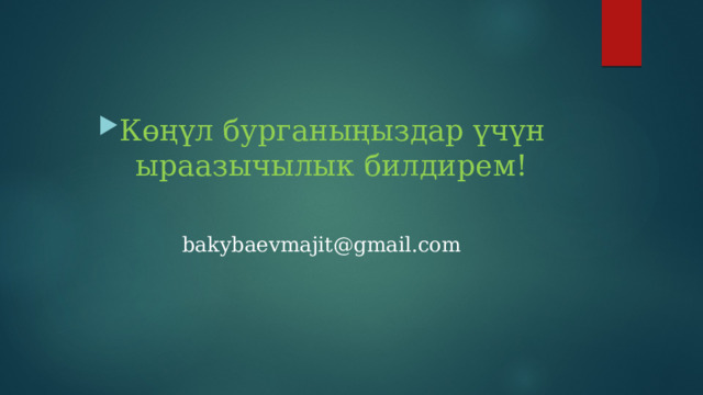 Көңүл бурганыңыздар үчүн ыраазычылык билдирем! bakybaevmajit@gmail.com 