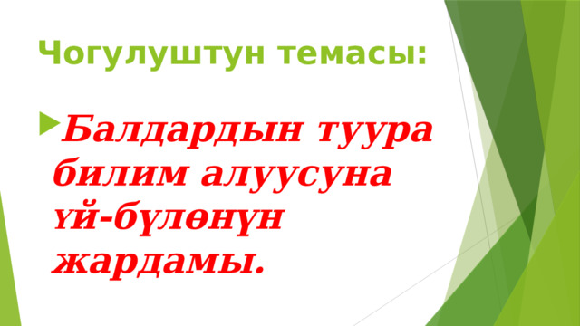 Чогулуштун темасы:   Балдардын туура билим алуусуна Ү й-б ү лөнүн жардамы. 