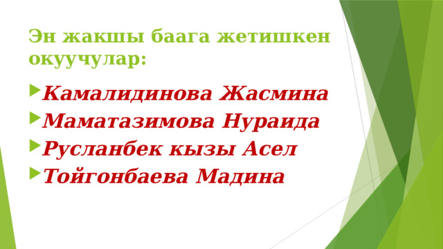 Эн жакшы баага жетишкен окуучулар: Камалидинова Жасмина Маматазимова Нураида Русланбек кызы Асел Тойгонбаева Мадина 