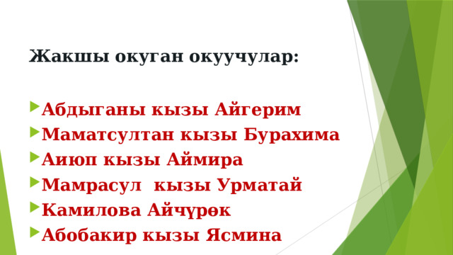  Жакшы окуган окуучулар:  Абдыганы кызы Айгерим Маматсултан кызы Бурахима Аиюп кызы Аймира Мамрасул кызы Урматай Камилова Айчүрөк Абобакир кызы Ясмина 