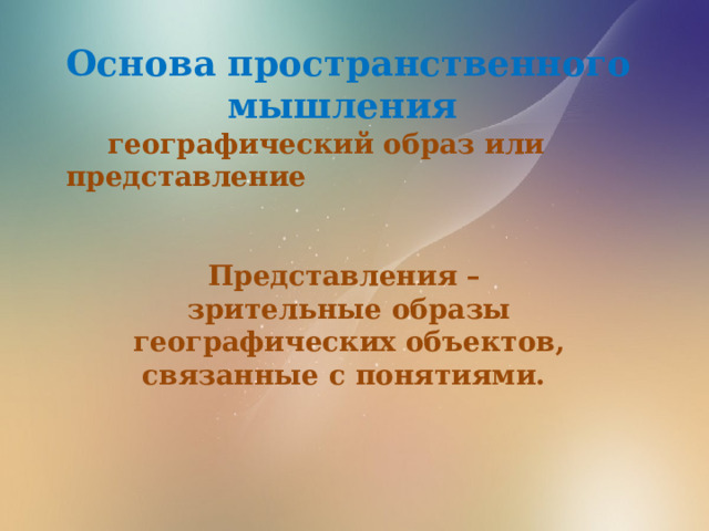 Основа пространственного мышления  географический образ или представление    Представления – зрительные образы географических объектов, связанные с понятиями. 