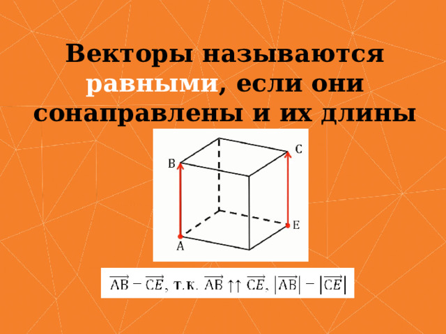 Векторы называются равными , если они сонаправлены и их длины равны. 