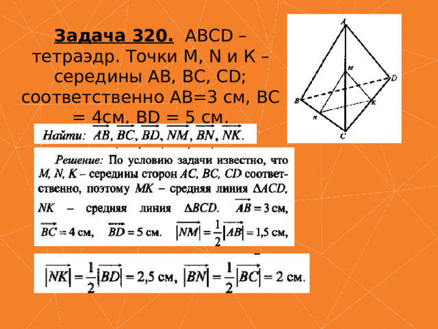 Задача 320.  АВСD – тетраэдр. Точки М, N и К – середины АВ, ВС, СD; соответственно АВ=3 см, ВС = 4см, ВD = 5 см. 