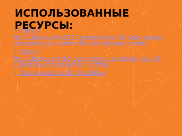 Использованные ресурсы:  https:// file.11klasov.net/3251-geometriya-10-klass-pourochnye-plany-po-uchebniku-atanasyana-ls.html  https:// file.11klasov.net/19-geometriya-uchebnik-dlya-10-11klassov-atanasyan-ls-i-dr.html  https:// youtu.be/lfL_Pq2zMkw 