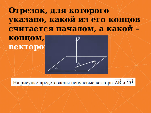 Отрезок, для которого указано, какой из его концов считается началом, а какой – концом, называется вектором. 