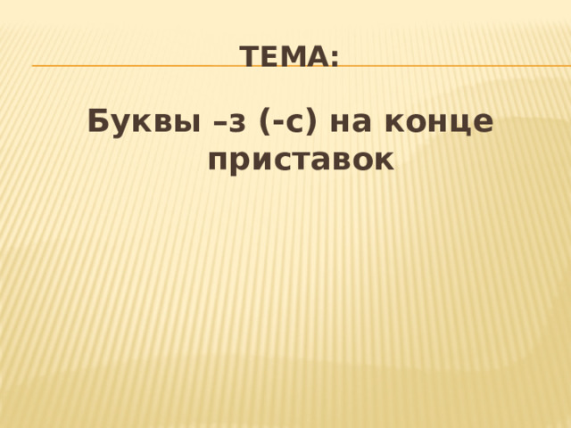 Тема: Буквы –з (-с) на конце приставок 