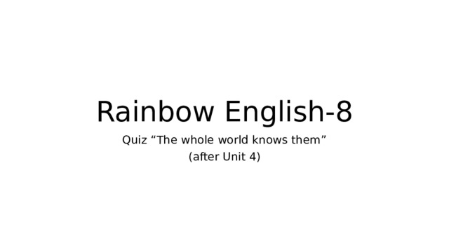 Rainbow English-8 Quiz “The whole world knows them” (after Unit 4) 