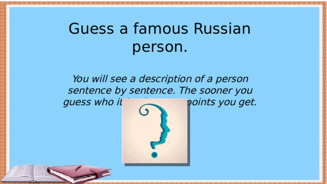 Guess a famous Russian person. You will see a description of a person sentence by sentence. The sooner you guess who it is, the more points you get. 