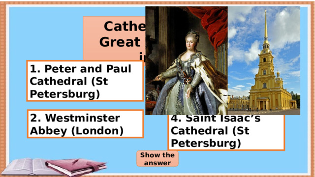 Catherine the Great is buried in… 1. Peter and Paul Cathedral (St Petersburg) 3. Archangel Cathedral (Moscow) 4. Saint Isaac’s Cathedral (St Petersburg) 2. Westminster Abbey (London) Show the answer 