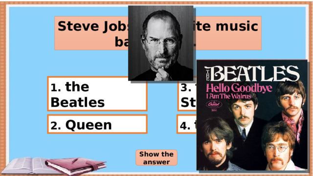 Steve Jobs’ favourite music band was… 1. the Beatles 3. the Rolling Stones 2. Queen 4. the Doors Show the answer 