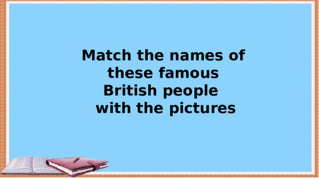 Match the names of these famous British people  with the pictures 