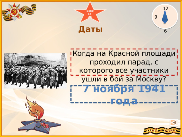 Вопрос 26 12  3 6  Даты Когда на Красной площади проходил парад, с которого все участники ушли в бой за Москву?   7 ноября 1941 года 