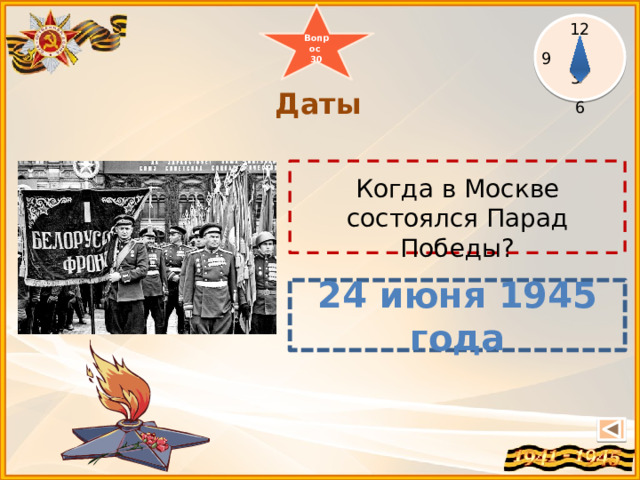Вопрос 30 12  3 6  Даты   Когда в Москве состоялся Парад Победы? 24 июня 1945 года 