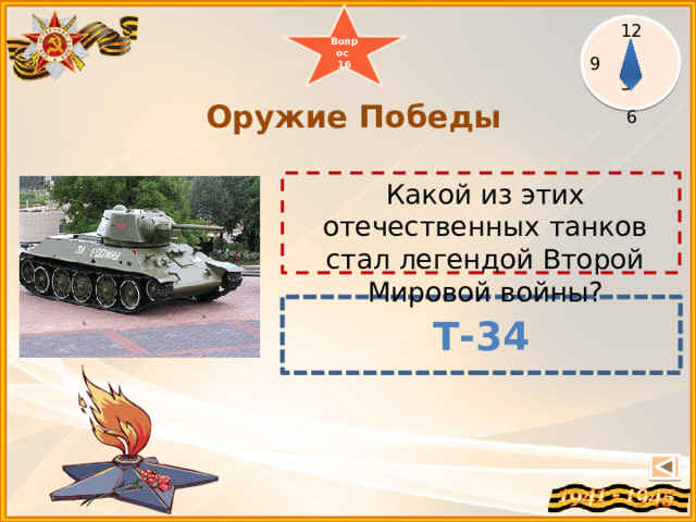 Вопрос 16 12  3 6  Оружие Победы   Какой из этих отечественных танков стал легендой Второй Мировой войны? Т- 34 