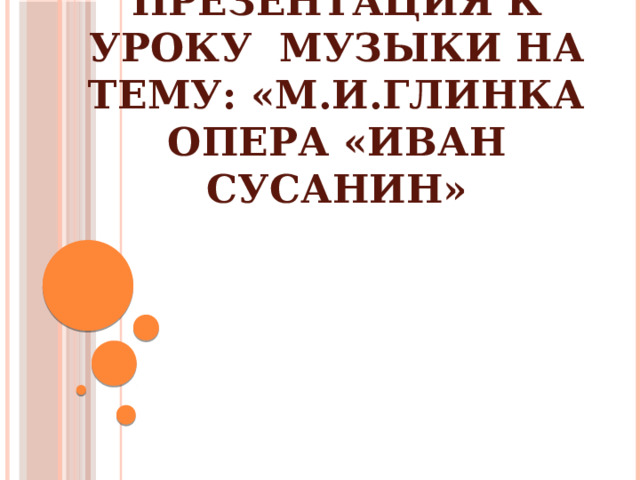 Презентация к уроку музыки на тему: «М.И.Глинка  Опера «Иван Сусанин»        