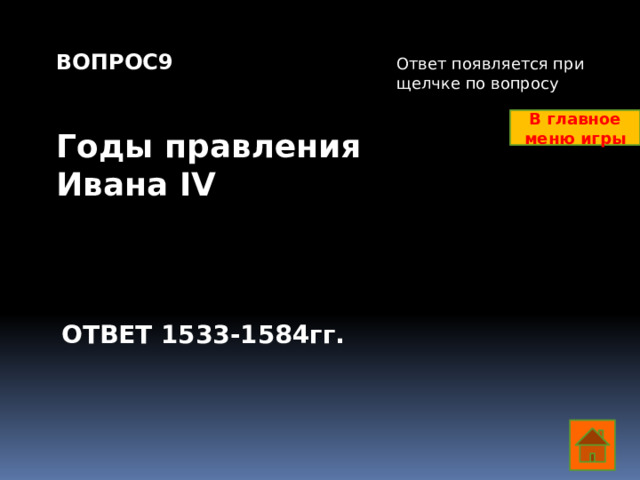 ВОПРОС9   Годы правления Ивана IV Ответ появляется при щелчке по вопросу В главное меню игры ОТВЕТ 1533-1584гг.  