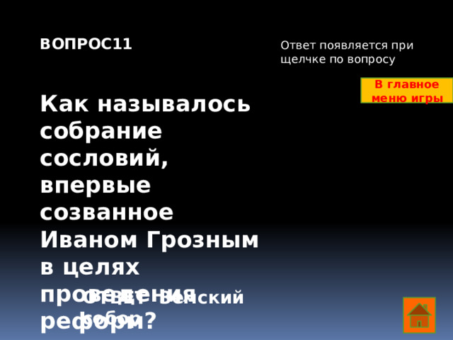 ВОПРОС11   Как называлось собрание сословий, впервые созванное Иваном Грозным в целях проведения реформ?     Ответ появляется при щелчке по вопросу В главное меню игры ОТВЕТ Земский собор  