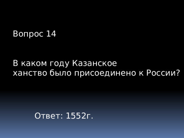 Вопрос 14 В каком году Казанское ханство было присоединено к России? Ответ: 1552г. 