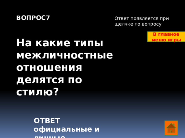 ВОПРОС7   На какие типы межличностные отношения делятся по стилю? Ответ появляется при щелчке по вопросу В главное меню игры ОТВЕТ официальные и личные  