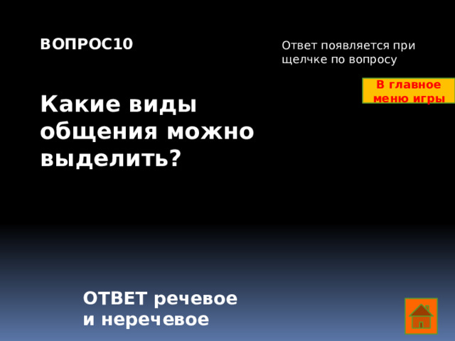 ВОПРОС10   Какие виды общения можно выделить? Ответ появляется при щелчке по вопросу В главное меню игры ОТВЕТ речевое и неречевое  