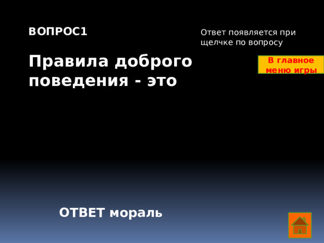 ВОПРОС1  Правила доброго поведения - это Ответ появляется при щелчке по вопросу В главное меню игры ОТВЕТ мораль  