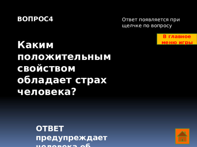 ВОПРОС4   Каким положительным свойством обладает страх человека? Ответ появляется при щелчке по вопросу В главное меню игры ОТВЕТ предупреждает человека об опасности  