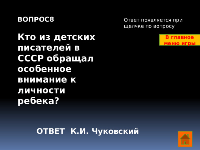 ВОПРОС8  Кто из детских писателей в СССР обращал особенное внимание к личности ребека?   Ответ появляется при щелчке по вопросу В главное меню игры ОТВЕТ К.И. Чуковский  