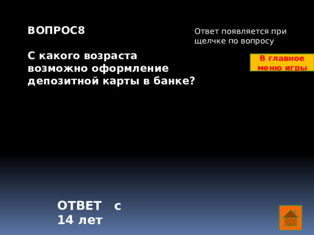 ВОПРОС8  С какого возраста возможно оформление депозитной карты в банке?    Ответ появляется при щелчке по вопросу В главное меню игры ОТВЕТ с 14 лет  