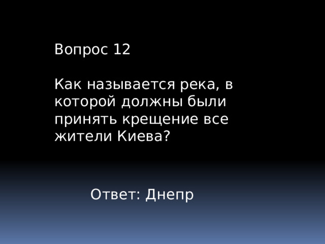 Вопрос 12 Как называется река, в которой должны были принять крещение все жители Киева? Ответ: Днепр 