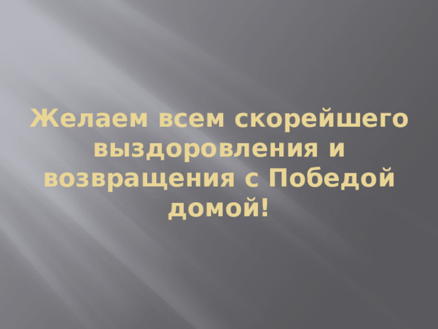 Желаем всем скорейшего выздоровления и возвращения с Победой домой! 