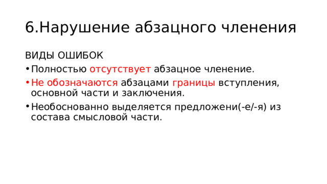 6.Нарушение абзацного членения ВИДЫ ОШИБОК Полностью отсутствует абзацное членение. Не обозначаются абзацами границы вступления, основной части и заключения. Необоснованно выделяется предложени(-е/-я) из состава смысловой части. 