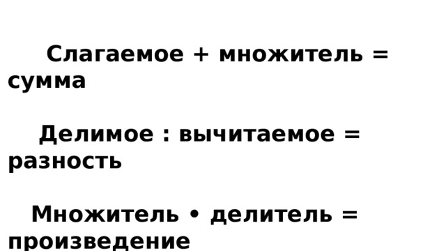  Слагаемое + множитель = сумма   Делимое : вычитаемое = разность   Множитель • делитель = произведение   Уменьшаемое – слагаемое = разность 