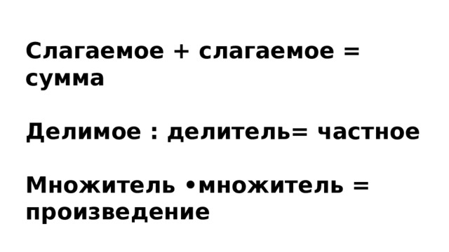 Слагаемое + слагаемое = сумма  Делимое : делитель= частное  Множитель •множитель = произведение  Уменьшаемое – вычитаемое= разность 