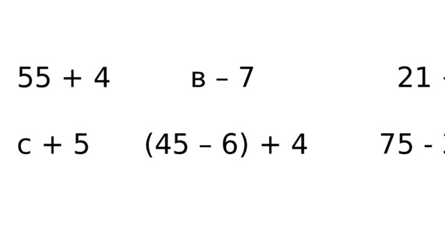 55 + 4 в – 7 21 + 8 с + 5 (45 – 6) + 4 75 - 3 
