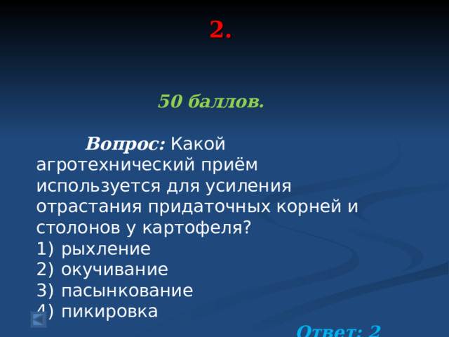 2.   50 баллов.   Вопрос: Какой агротехнический приём используется для усиления отрастания придаточных корней и столонов у картофеля? 1)  рыхление 2)  окучивание 3)  пасынкование 4)  пикировка  Ответ: 2  