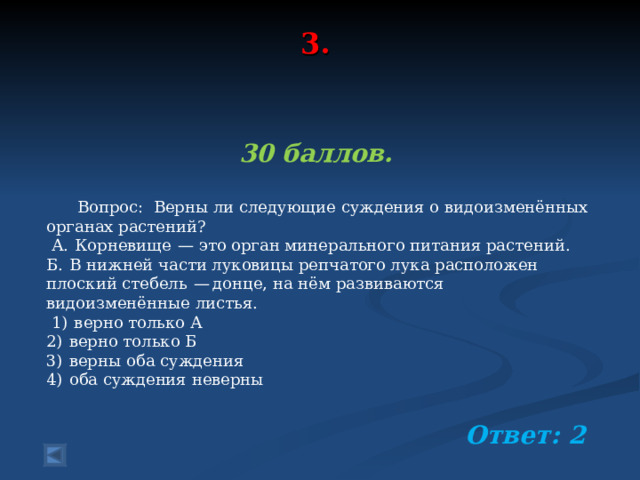 3.     30 баллов.   Вопрос: Верны ли следующие суждения о видоизменённых органах растений?  А.  Корневище  — это орган минерального питания растений. Б.  В нижней части луковицы репчатого лука расположен плоский стебель  — донце, на нём развиваются видоизменённые листья.  1)  верно только А 2)  верно только Б 3)  верны оба суждения 4)  оба суждения неверны  Ответ: 2  